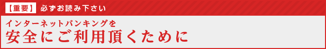 インターネット・バンキングを安全にご利用頂くために