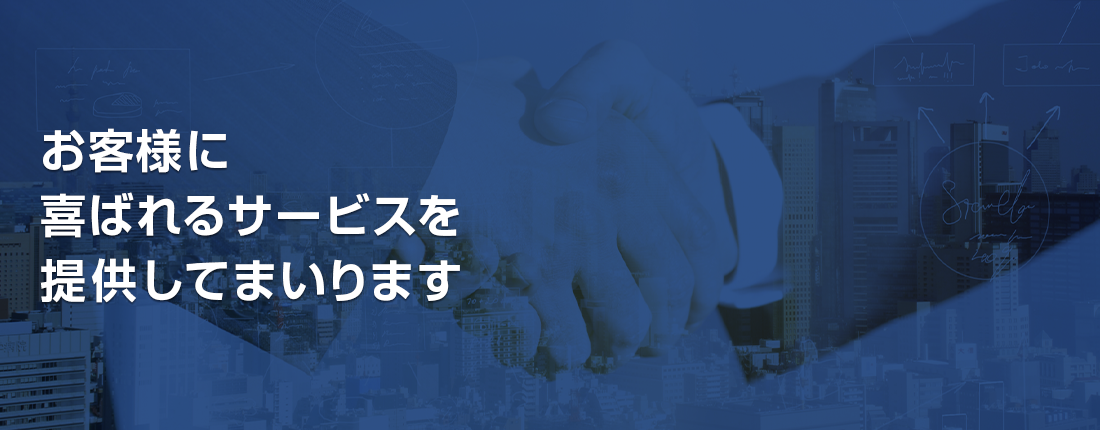 お客様に 喜ばれるサービスを 提供してまいります